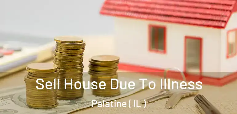  Sell House Due To Illness Palatine ( IL )