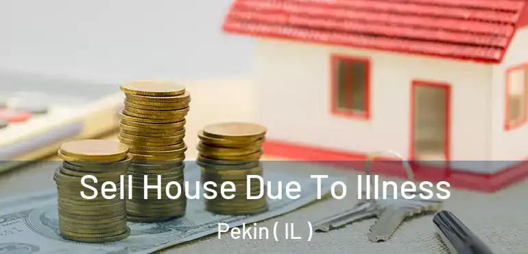  Sell House Due To Illness Pekin ( IL )