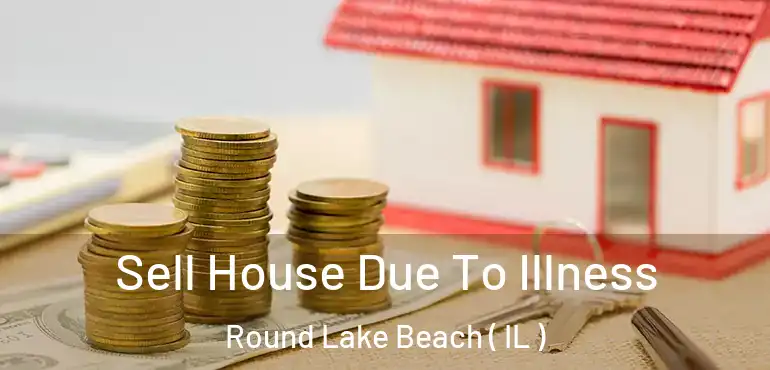 Sell House Due To Illness Round Lake Beach ( IL )
