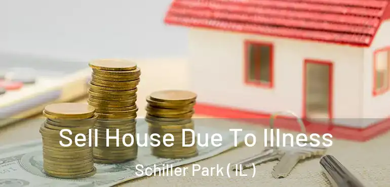  Sell House Due To Illness Schiller Park ( IL )