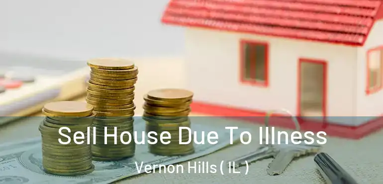  Sell House Due To Illness Vernon Hills ( IL )