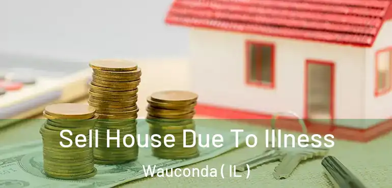  Sell House Due To Illness Wauconda ( IL )