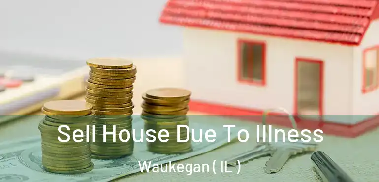  Sell House Due To Illness Waukegan ( IL )