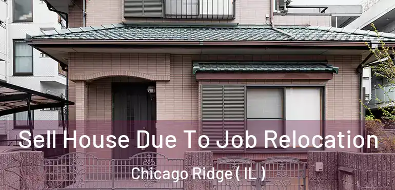  Sell House Due To Job Relocation Chicago Ridge ( IL )