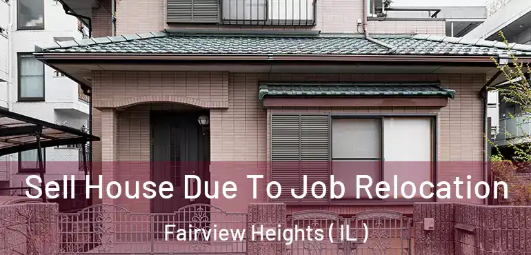  Sell House Due To Job Relocation Fairview Heights ( IL )