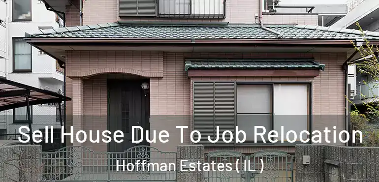  Sell House Due To Job Relocation Hoffman Estates ( IL )