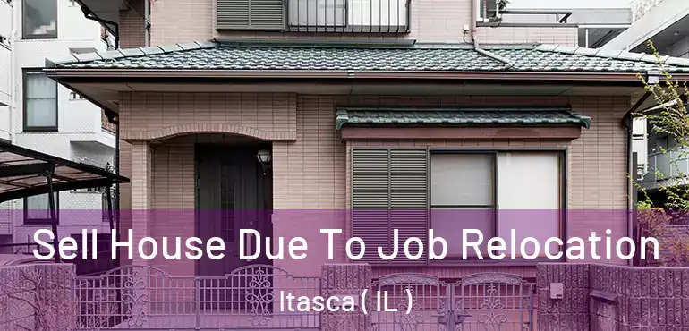  Sell House Due To Job Relocation Itasca ( IL )