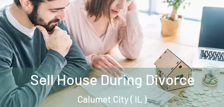  Sell House During Divorce Calumet City ( IL )