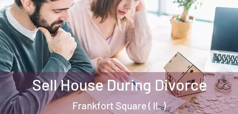  Sell House During Divorce Frankfort Square ( IL )