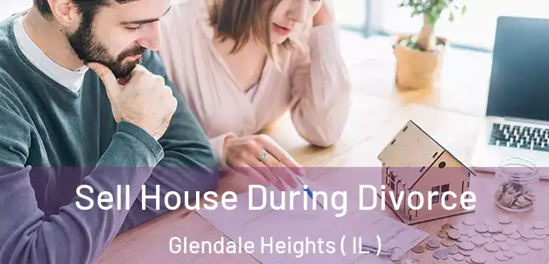  Sell House During Divorce Glendale Heights ( IL )