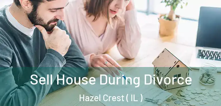  Sell House During Divorce Hazel Crest ( IL )