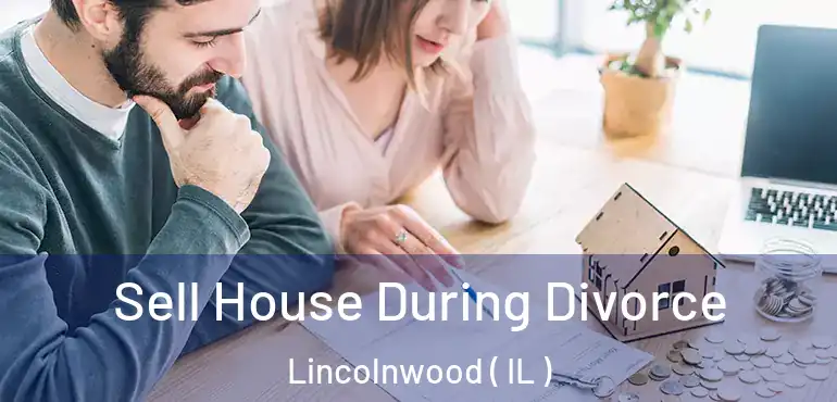  Sell House During Divorce Lincolnwood ( IL )