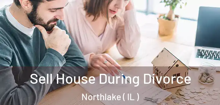  Sell House During Divorce Northlake ( IL )