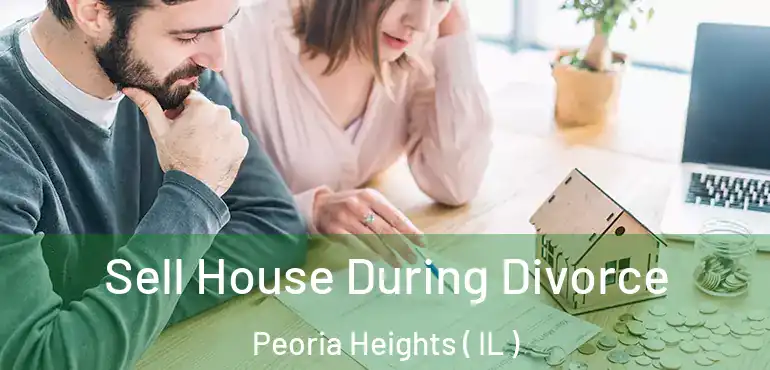  Sell House During Divorce Peoria Heights ( IL )