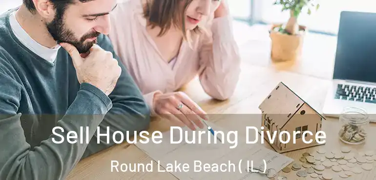  Sell House During Divorce Round Lake Beach ( IL )