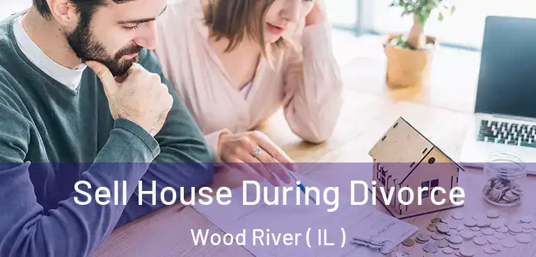  Sell House During Divorce Wood River ( IL )
