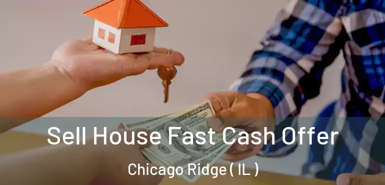  Sell House Fast Cash Offer Chicago Ridge ( IL )