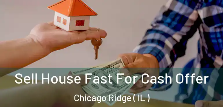  Sell House Fast For Cash Offer Chicago Ridge ( IL )