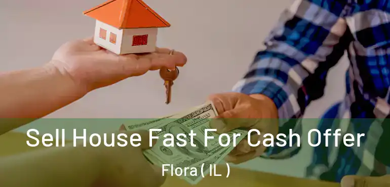  Sell House Fast For Cash Offer Flora ( IL )