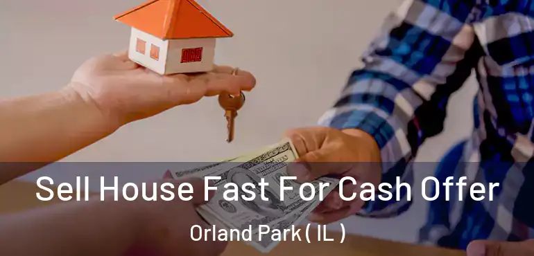  Sell House Fast For Cash Offer Orland Park ( IL )