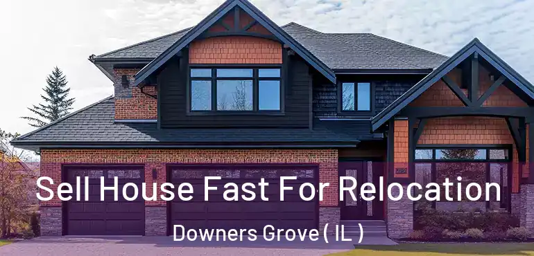  Sell House Fast For Relocation Downers Grove ( IL )