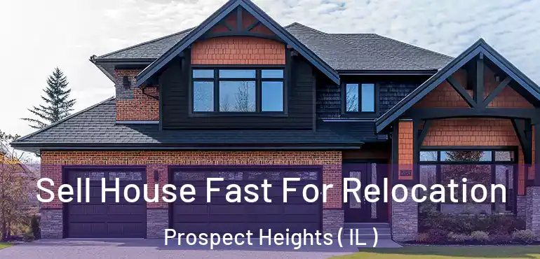 Sell House Fast For Relocation Prospect Heights ( IL )