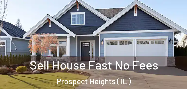  Sell House Fast No Fees Prospect Heights ( IL )