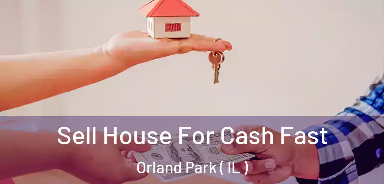  Sell House For Cash Fast Orland Park ( IL )