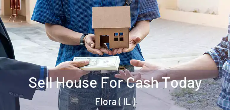 Sell House For Cash Today Flora ( IL )