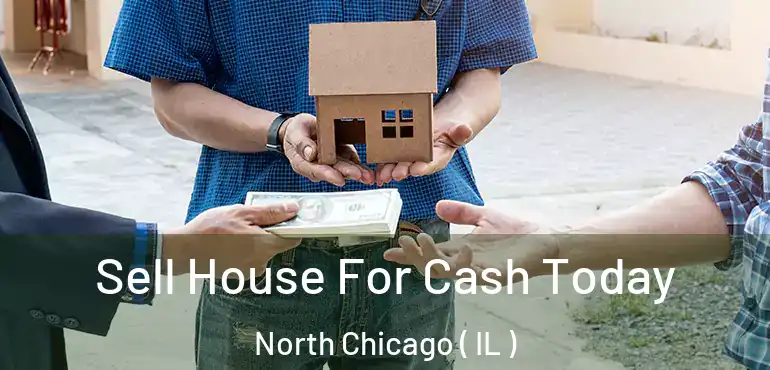  Sell House For Cash Today North Chicago ( IL )
