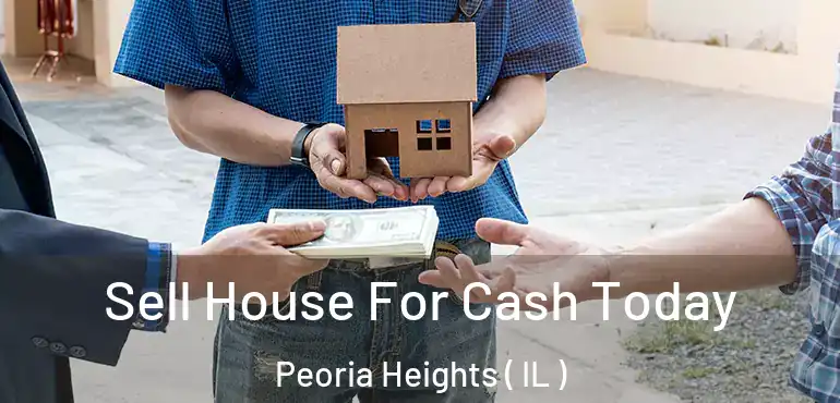  Sell House For Cash Today Peoria Heights ( IL )