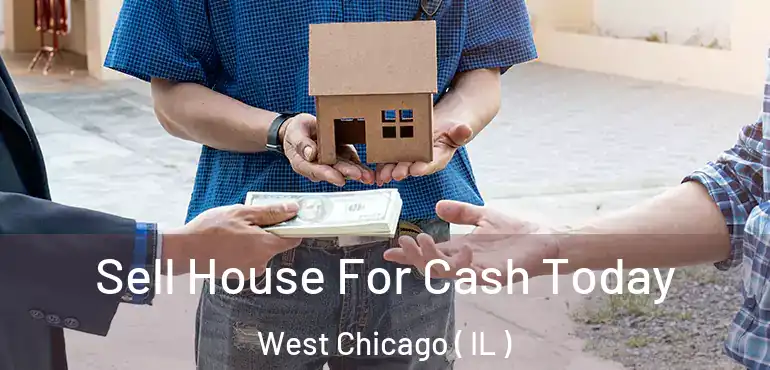  Sell House For Cash Today West Chicago ( IL )
