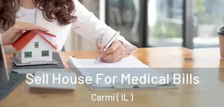  Sell House For Medical Bills Carmi ( IL )