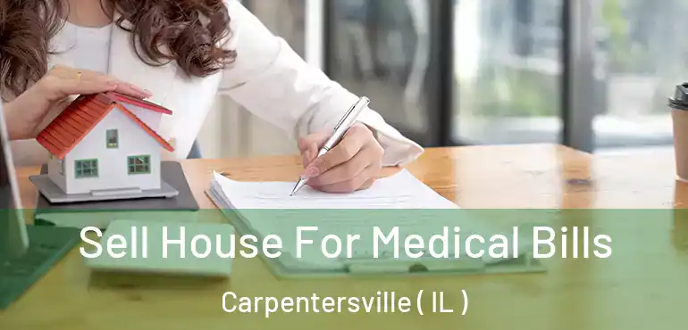  Sell House For Medical Bills Carpentersville ( IL )