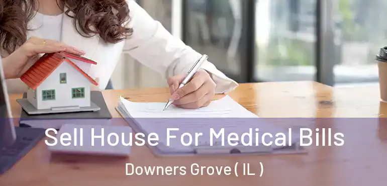 Sell House For Medical Bills Downers Grove ( IL )