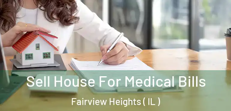  Sell House For Medical Bills Fairview Heights ( IL )