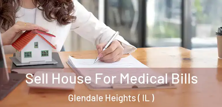  Sell House For Medical Bills Glendale Heights ( IL )