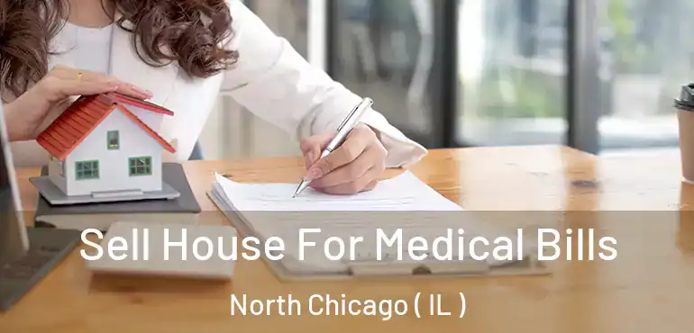  Sell House For Medical Bills North Chicago ( IL )