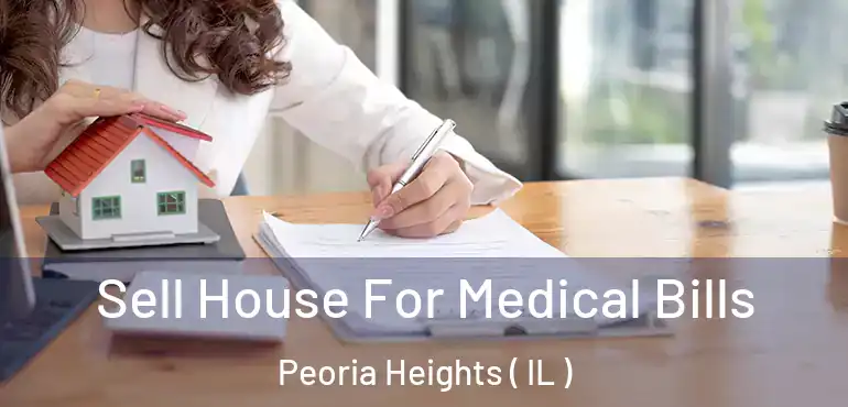  Sell House For Medical Bills Peoria Heights ( IL )
