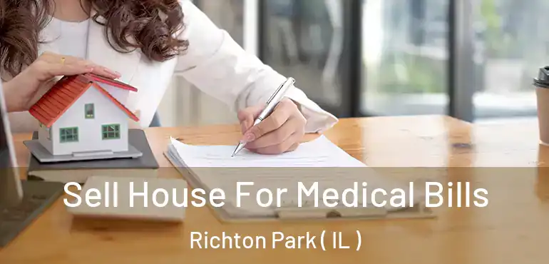  Sell House For Medical Bills Richton Park ( IL )