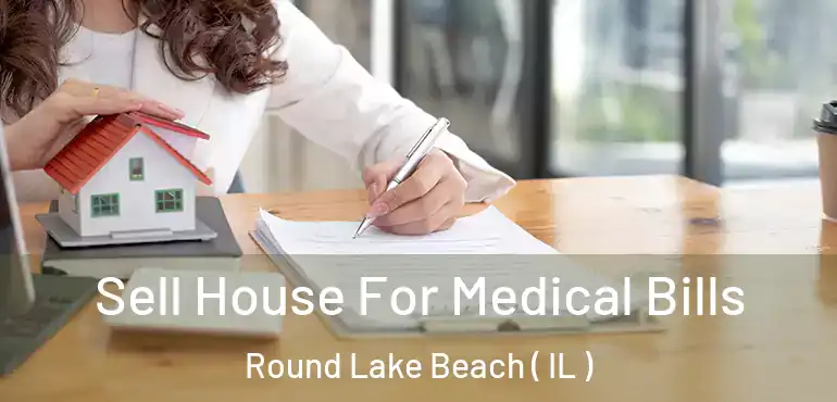  Sell House For Medical Bills Round Lake Beach ( IL )