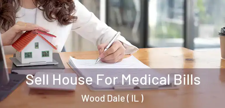  Sell House For Medical Bills Wood Dale ( IL )