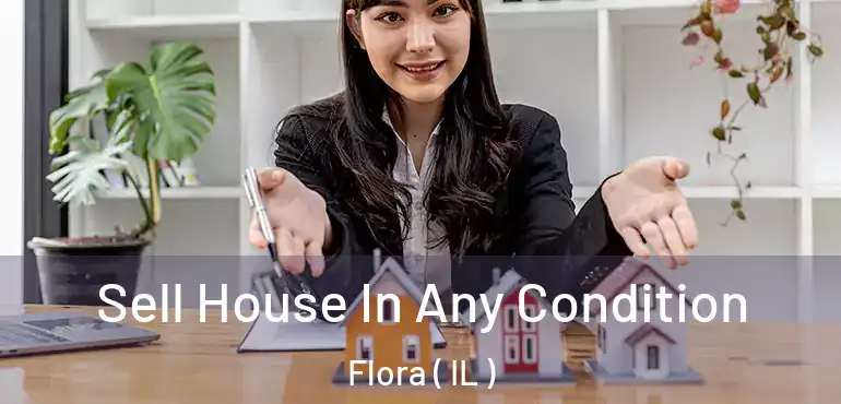  Sell House In Any Condition Flora ( IL )