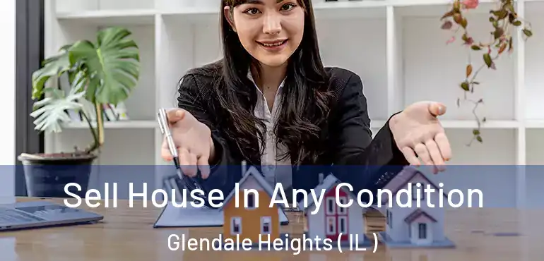  Sell House In Any Condition Glendale Heights ( IL )