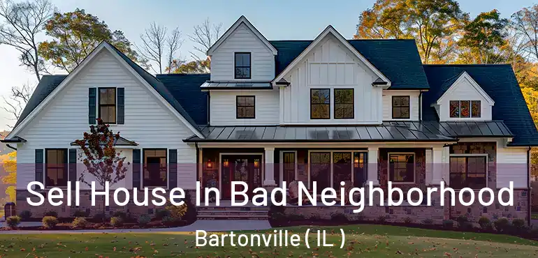  Sell House In Bad Neighborhood Bartonville ( IL )