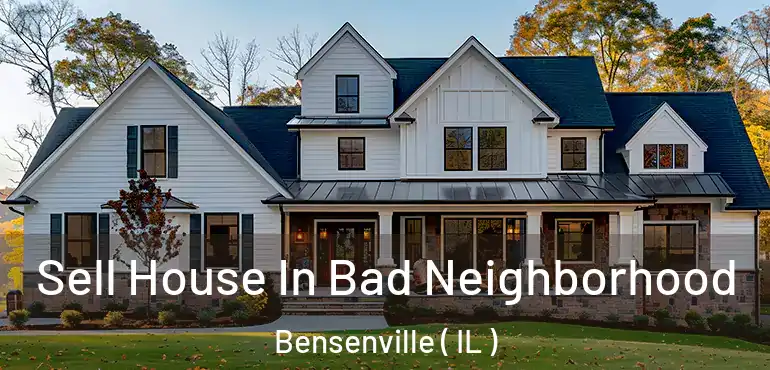  Sell House In Bad Neighborhood Bensenville ( IL )