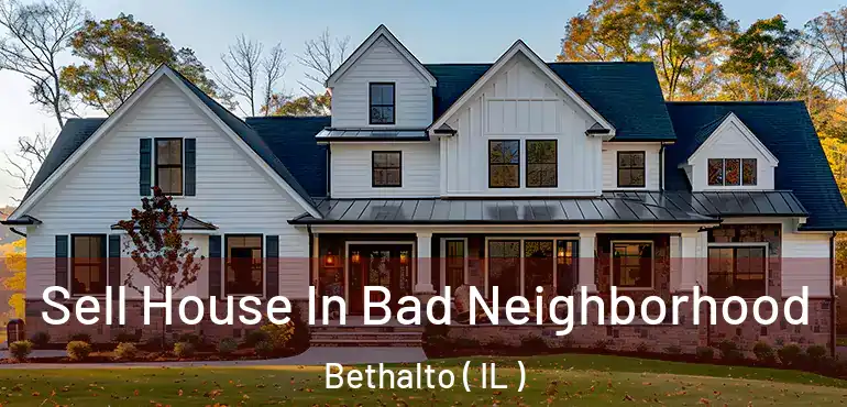  Sell House In Bad Neighborhood Bethalto ( IL )