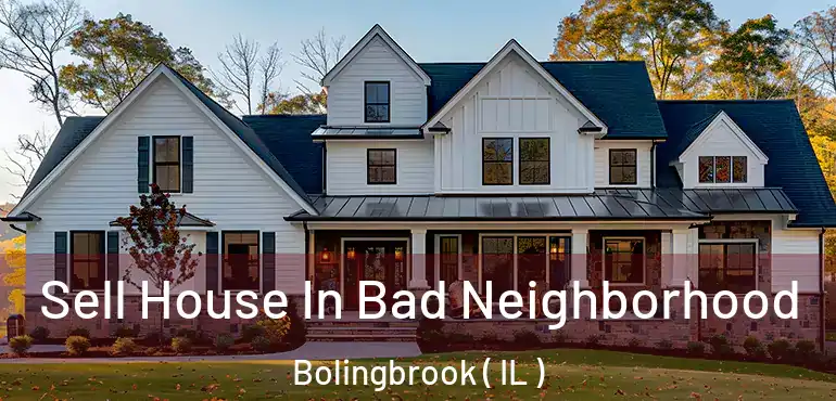 Sell House In Bad Neighborhood Bolingbrook ( IL )