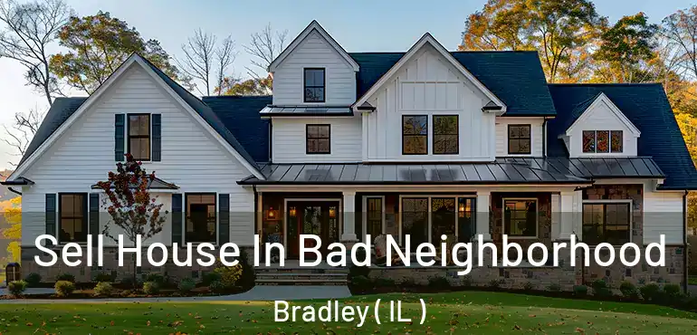  Sell House In Bad Neighborhood Bradley ( IL )