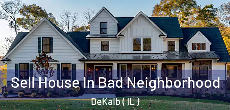  Sell House In Bad Neighborhood DeKalb ( IL )